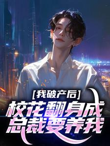 我破产后，校花翻身成总裁要养我？小说最新章节在哪里可以免费看