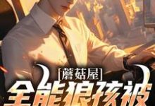 蘑菇屋:全能狼孩被向往曝光了(狼孩热芭)完结版免费阅读-推文官