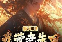 小说大明:我带老朱回了一趟明初主角朱慈烺朱元璋免费阅读-推文官
