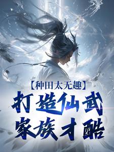 夏言童颖月最新章节列表种田太无趣，打造仙武家族才酷免费阅读