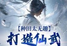 完结版种田太无趣,打造仙武家族才酷在哪免费看,夏言童颖月小说在线阅读-推文官