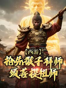 西游：抢先猴子拜师须菩提祖师最新章节西游：抢先猴子拜师须菩提祖师在线阅读