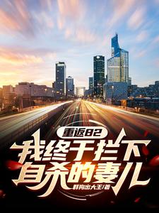 重返82：我终于拦下自杀的妻儿热门小说(江洲)在线阅读无弹窗