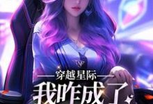 穿越星际，我咋成了唯一纯血女人小说最新章节在哪里可以免费看-推文官