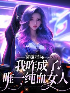 穿越星际，我咋成了唯一纯血女人小说最新章节在哪里可以免费看