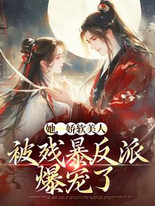 精彩章节阅读她，娇软美人，被残暴反派爆宠了(颜谕)免费小说在线看