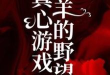 真心游戏：羔羊的野望免费阅读， 绮绮霍邵庭大结局无弹窗-推文官