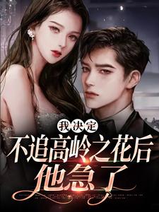 我决定不追高岭之花后，他急了热门小说(樊璐陆斯钦)在线阅读无弹窗