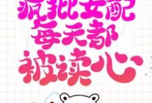 系统跑路后,疯批女配每天都被读心免费阅读(珍珠)小说免费读最新章节-推文官