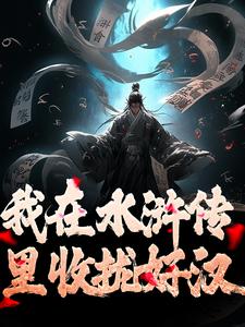 我在水浒传里收拢好汉热门小说(王伦)在线阅读无弹窗