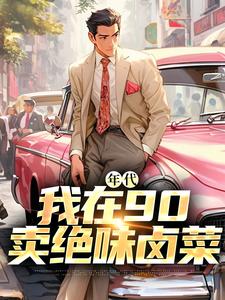 年代：我在90卖绝味卤菜精彩章节在线免费阅读（叶晓飞贺静佳）