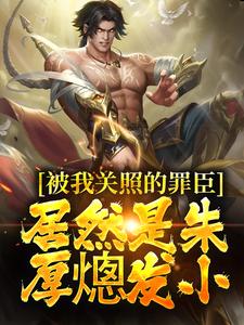 被我关照的罪臣，居然是朱厚熜发小无弹窗周楚陆婉儿最新章节列表