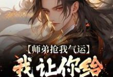 师弟抢我气运?我让你给我再吐出来最新章节师弟抢我气运?我让你给我再吐出来在线阅读-推文官