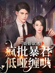 娇娇欲逃，疯批暴君低哑缠哄精彩章节在线免费阅读（顾烬江染染）
