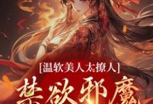 温软美人太撩人,禁欲邪魔把持不住小说最新章节在哪里可以免费看-推文官