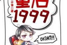 主角是赵江河吴晓燕的小说重启1999在哪免费看-推文官