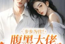 求助这本步步为营！腹黑大佬撩宠野玫瑰小说在哪里可以看完结版-推文官