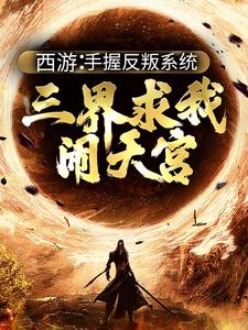 西游：手握反叛系统，三界求我闹天宫精彩章节阅读( 孙小圣哪吒)免费阅读大结局