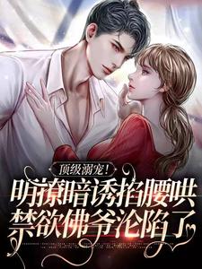 顶级溺宠！明撩暗诱掐腰哄，禁欲佛爷沦陷了在线看，沈朝惜陆云洲小说大结局在哪免费看