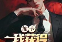 抽卡：我获得神级天赋精彩章节阅读(张元)免费阅读大结局-推文官