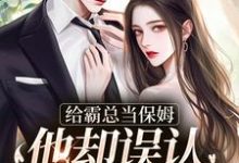 小说给霸总当保姆,他却误认我是白月光主角苏圆顾思沉免费阅读-推文官