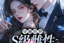 穿越兽世,S级雌性很抢手小说最新章节在哪里可以免费看-推文官