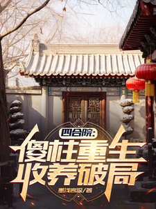 四合院：傻柱重生，收养破局小说资源求分享，四合院：傻柱重生，收养破局傻柱秦淮茹在线阅读