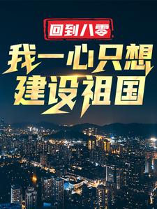 回到八零：我一心只想建设祖国大结局，王朝阳张苗苗小说无广告阅读