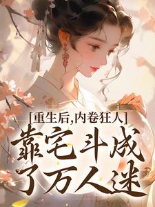 重生后，内卷狂人靠宅斗成了万人迷大结局，沈薇燕王小说无广告阅读