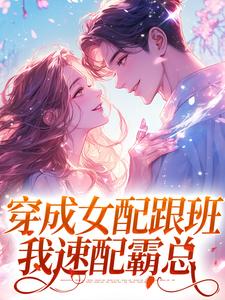 求助这本穿成女配跟班，我速配霸总小说在哪里可以看完结版