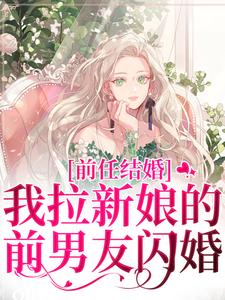 前任结婚，我拉新娘的前男友闪婚最新章节前任结婚，我拉新娘的前男友闪婚在线阅读