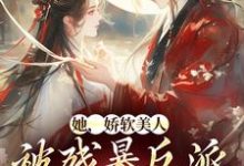 她,娇软美人,被残暴反派爆宠了大结局,颜谕小说无广告阅读-推文官