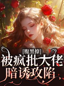 腹黑撩！被疯批大佬暗诱攻陷精彩章节阅读(纪清欢谢则聿)免费阅读大结局