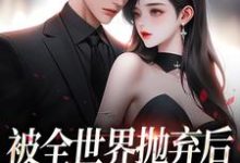 被全世界抛弃后,他救我出深渊大结局,连祁华西楼小说无广告阅读-推文官