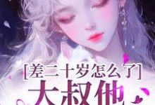差二十岁怎么了，大叔他又野又撩（顾怀铭叶橙）完结版免费阅读-推文官