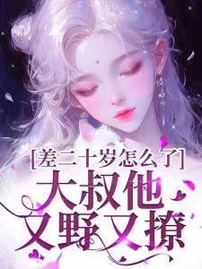 差二十岁怎么了，大叔他又野又撩（顾怀铭叶橙）完结版免费阅读