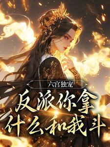 谢淑华小说的结局在哪可以看，六宫独宠，反派你拿什么和我斗免费阅读完结版