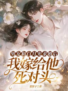 男友和白月光求婚后，我嫁给他死对头（宋颜）最新章节在线阅读