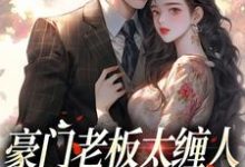 豪门老板太缠人，为她折腰为她疯最新章节豪门老板太缠人，为她折腰为她疯在线阅读-推文官