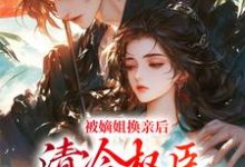 被嫡姐换亲后，清冷权臣宠上天小说资源求分享，被嫡姐换亲后，清冷权臣宠上天柳芙在线阅读-推文官