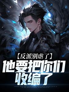 主人公是陆川的小说反派别虐了，他要把你们收编了免费阅读