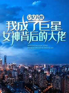 记忆苏醒，我成了巨星女神背后的大佬无弹窗林舟苏青梅最新章节列表