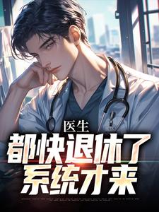 医生：都快退休了，系统才来小说资源求分享，医生：都快退休了，系统才来许秋唐安在线阅读