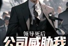 领导死后,公司威胁我污蔑他最新章节领导死后,公司威胁我污蔑他在线阅读-推文官