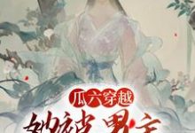 瓜六穿越，她被男主掐腰宠（瓜六零零八）最新章节免费阅读-推文官