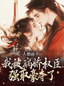 大婚前夕，我被病娇权臣强取豪夺了小说最新章节在哪里可以免费看
