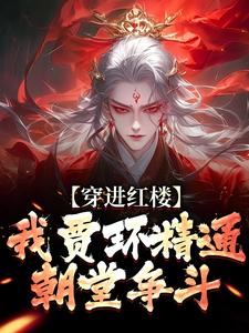 穿进红楼，我贾环精通朝堂争斗免费阅读，贾环大结局无弹窗
