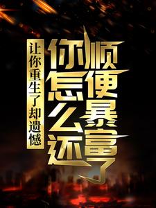 求助这本让你重生了却遗憾，你怎么还顺便暴富了？小说在哪里可以看完结版