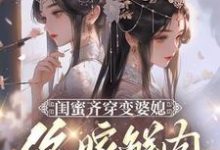 小说闺蜜齐穿变婆媳,你嫁鲜肉我也嫁主角叶轻轻免费阅读-推文官