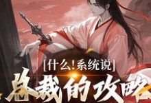 什么!系统说总裁的攻略对象是我小说最新章节在哪里可以免费看-推文官